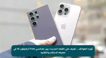 ثورة الهواتف.. تعرف على القمة الجديدة بين جلاكسي Z Fold وآيفون 16 في معركة الابتكار والتقنية